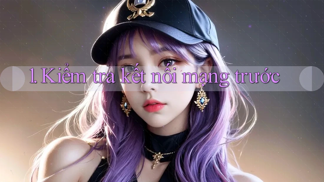 1. Kiểm tra kết nối mạng trước
