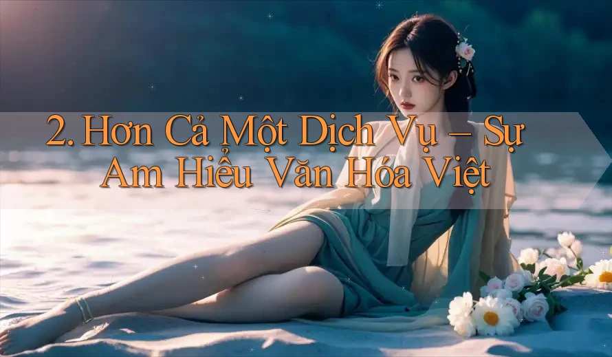 2. Hơn Cả Một Dịch Vụ – Sự Am Hiểu Văn Hóa Việt