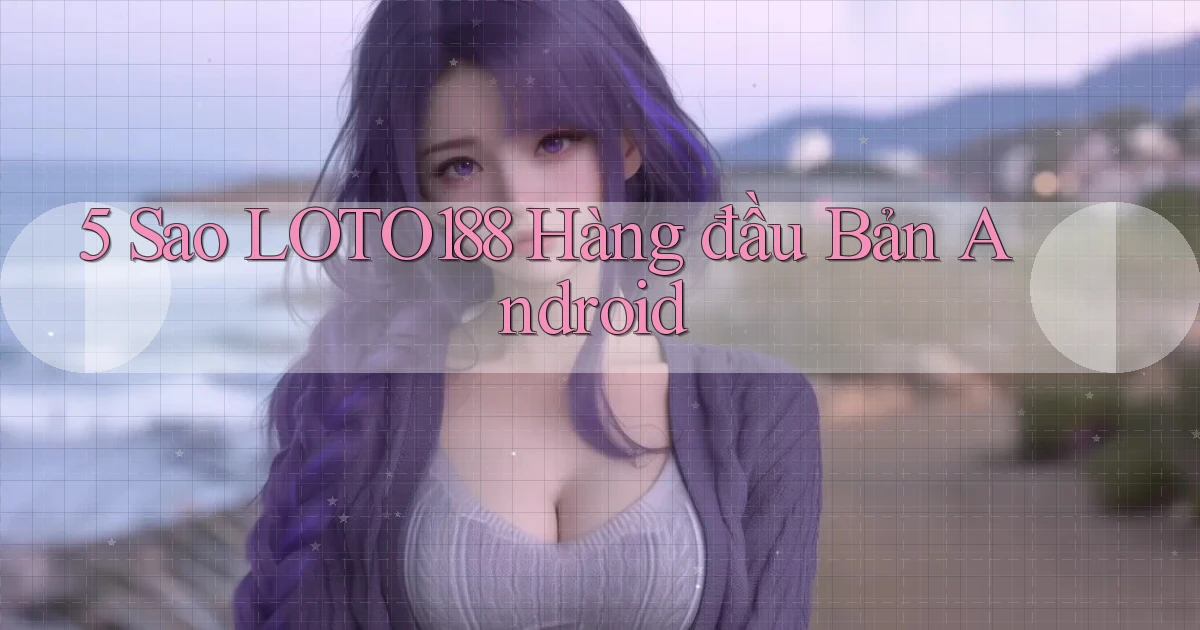 5 sao loto188 hàng đầu bản android