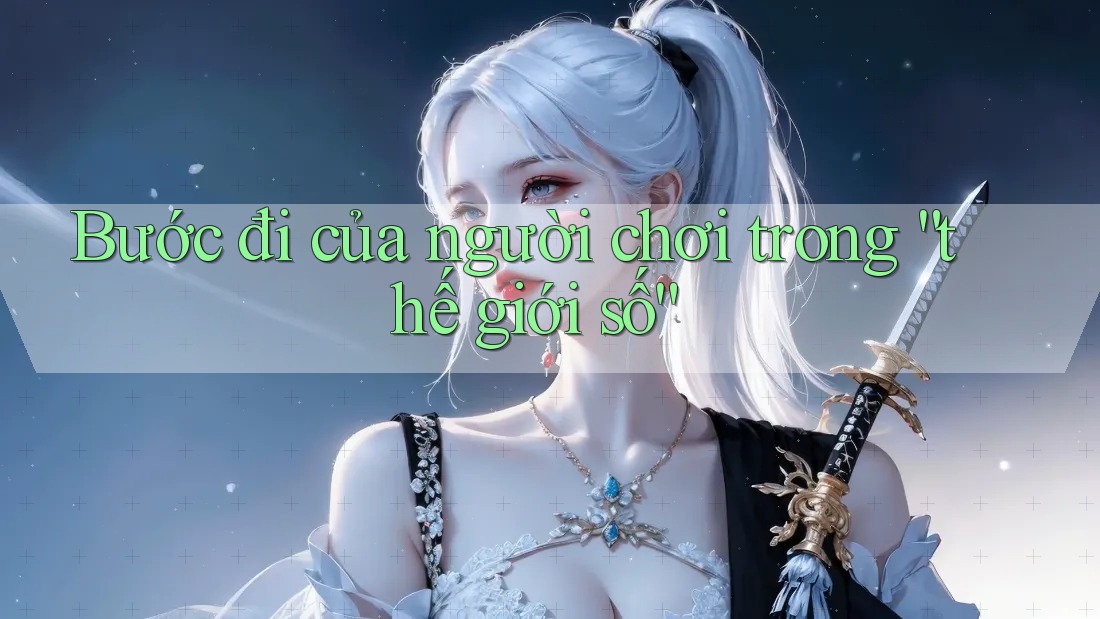 Bước đi của người chơi trong “thế giới số”