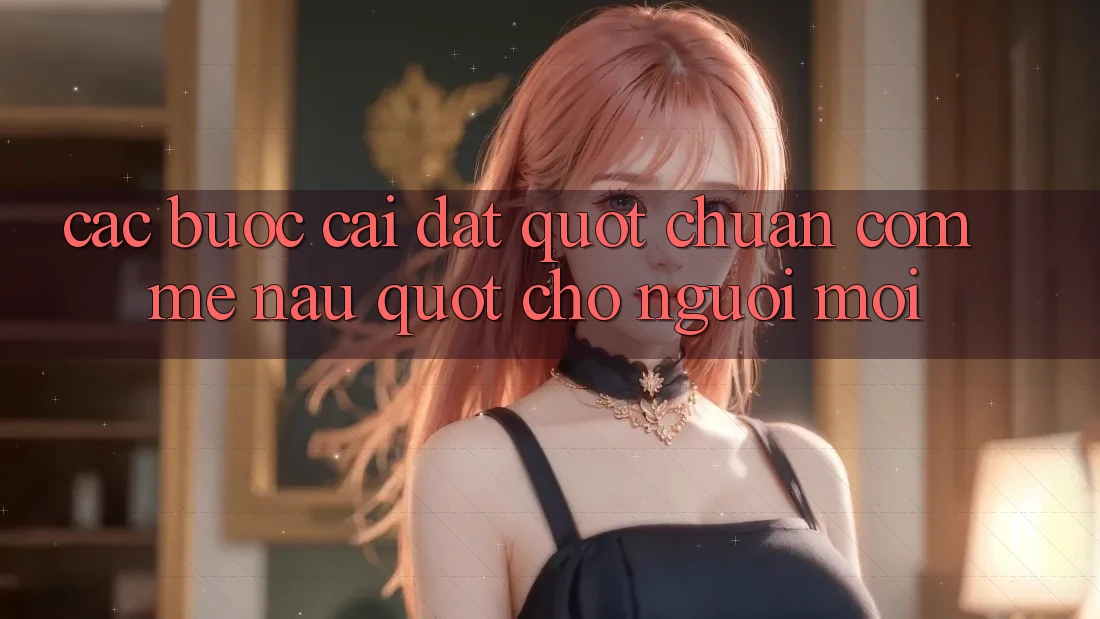 Các bước cài đặt " chuẩn cơm mẹ nấu" cho người mới