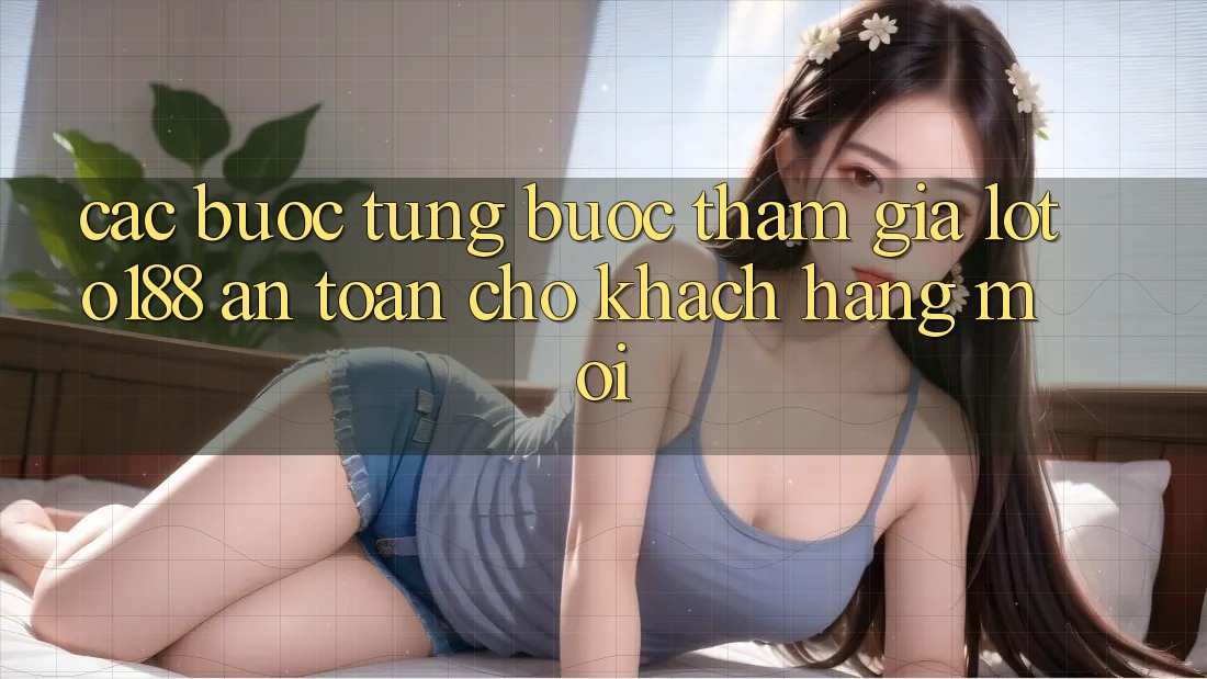 Các bước Từng Bước Tham Gia Loto188 An Toàn Cho Khách hàng Mới