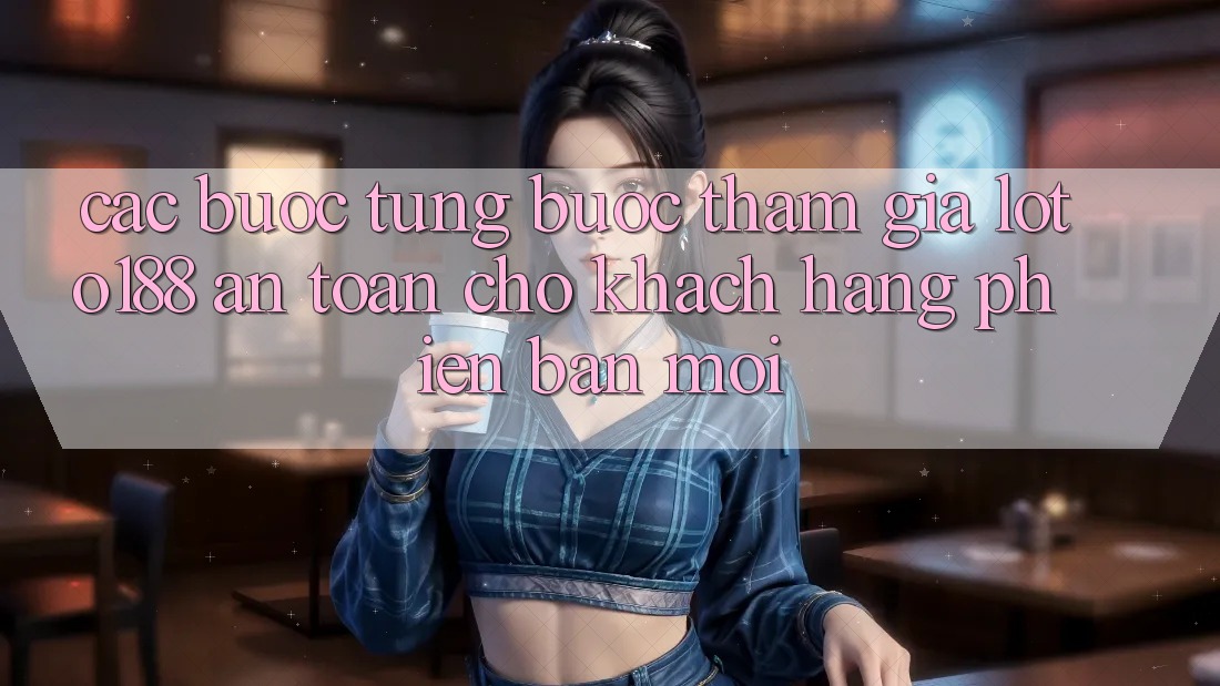 Các bước Từng Bước Tham Gia Loto188 An Toàn Cho Khách hàng Phiên bản mới
