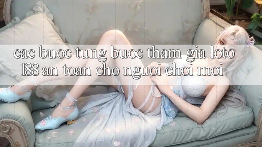Các bước Từng Bước Tham Gia Loto188 An Toàn Cho Người chơi Mới