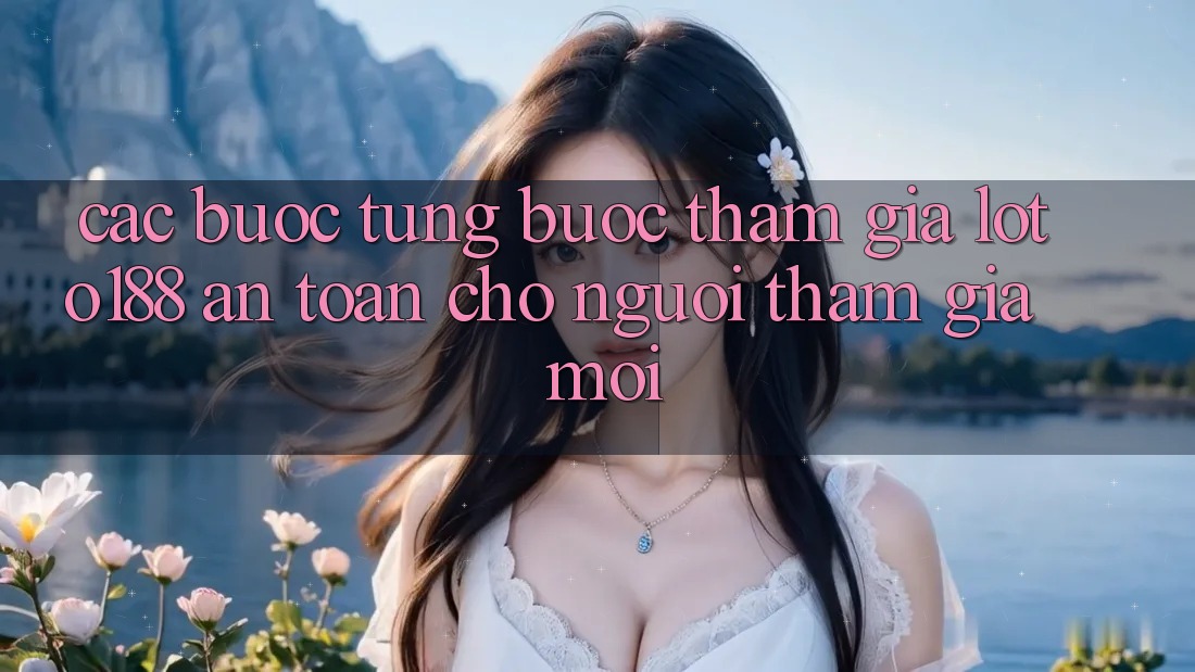 Các bước Từng Bước Tham Gia Loto188 An Toàn Cho Người tham gia Mới