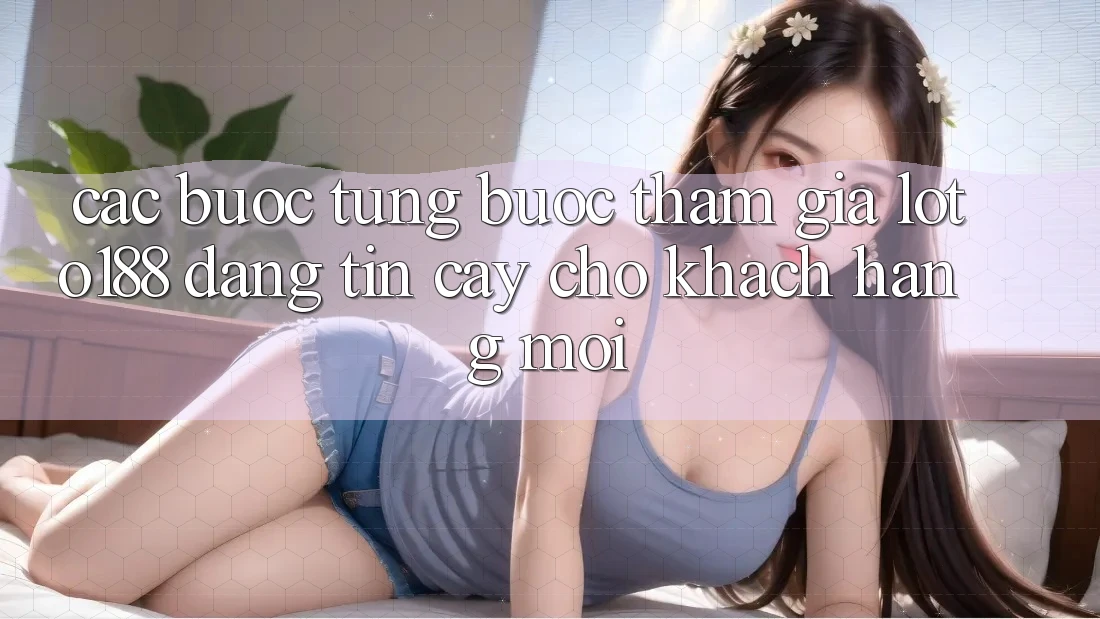 Các bước Từng Bước Tham Gia Loto188 Đáng tin cậy Cho Khách hàng Mới