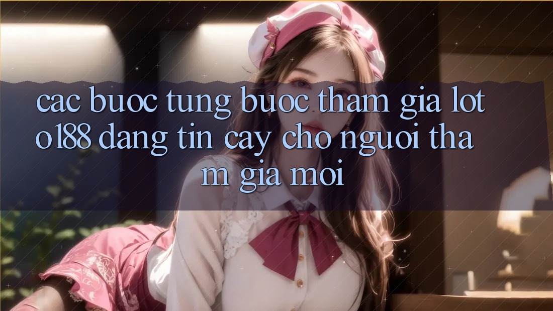 Các bước Từng Bước Tham Gia Loto188 Đáng tin cậy Cho Người tham gia Mới