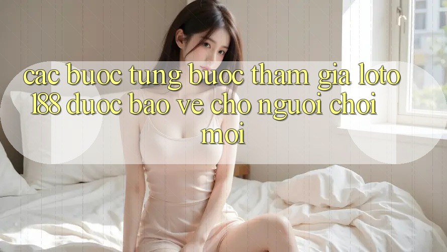 Các bước Từng Bước Tham Gia Loto188 Được bảo vệ Cho Người chơi Mới