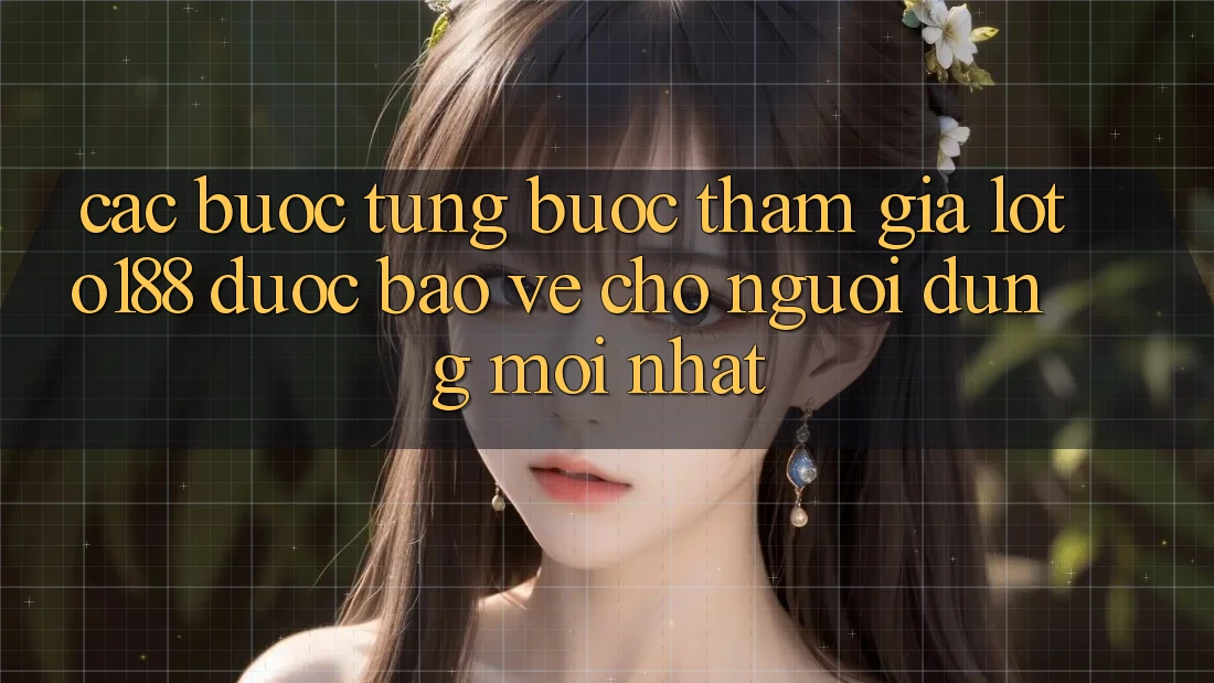 Các bước Từng Bước Tham Gia Loto188 Được bảo vệ Cho Người dùng Mới nhất