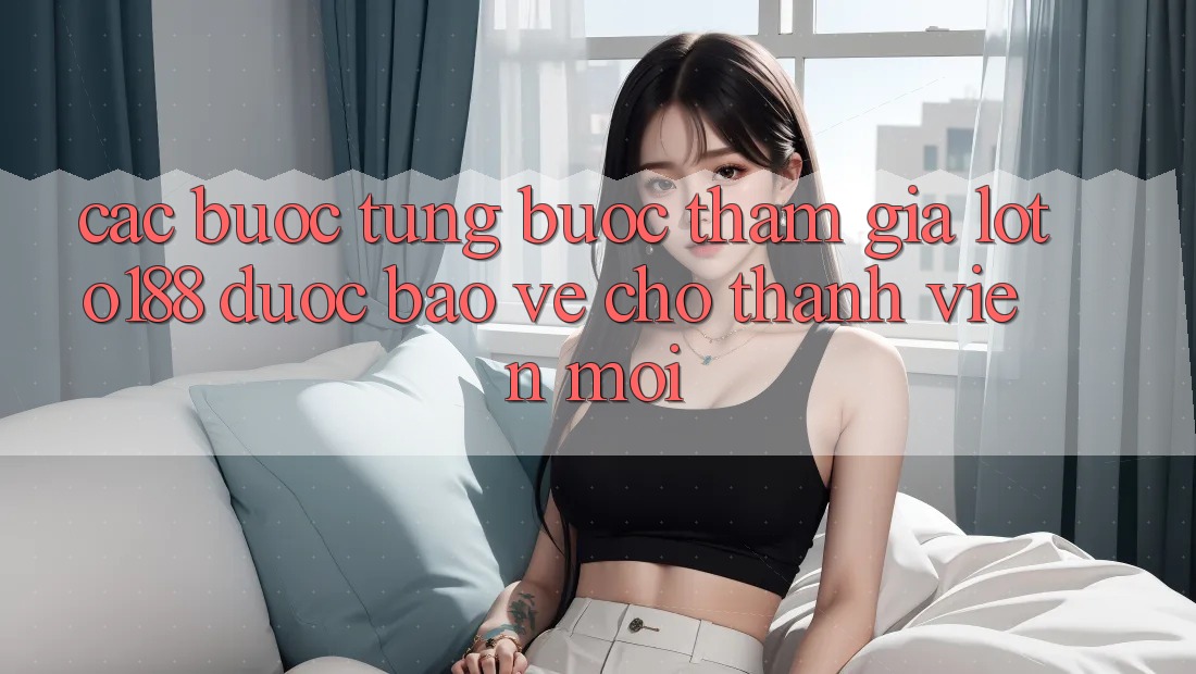 Các bước Từng Bước Tham Gia Loto188 Được bảo vệ Cho Thành Viên Mới