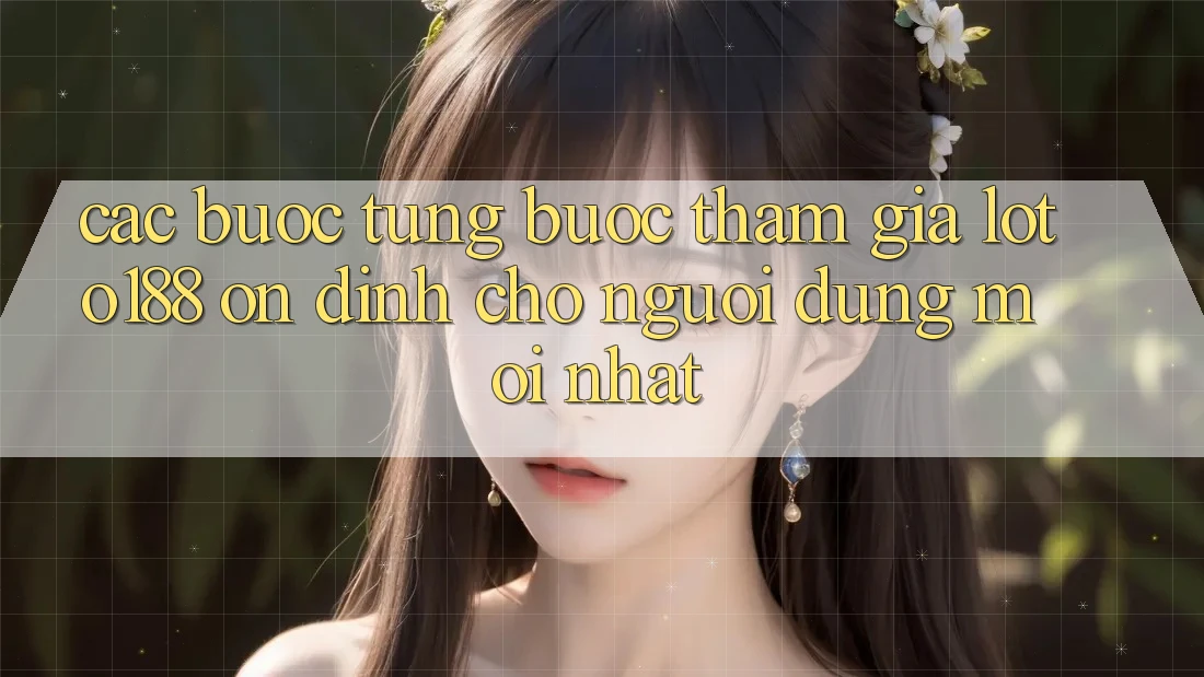 Các bước Từng Bước Tham Gia Loto188 Ổn định Cho Người dùng Mới nhất