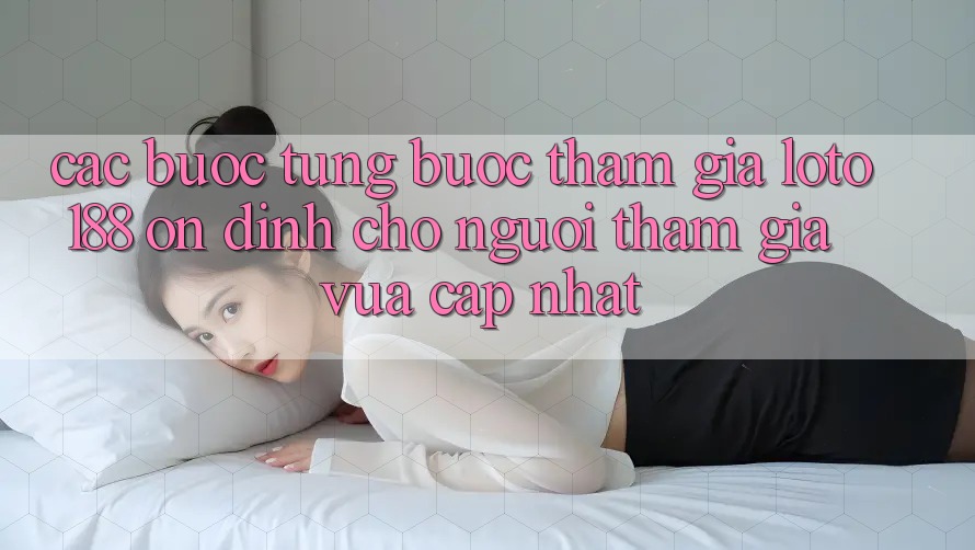 Các bước Từng Bước Tham Gia Loto188 Ổn định Cho Người tham gia Vừa cập nhật