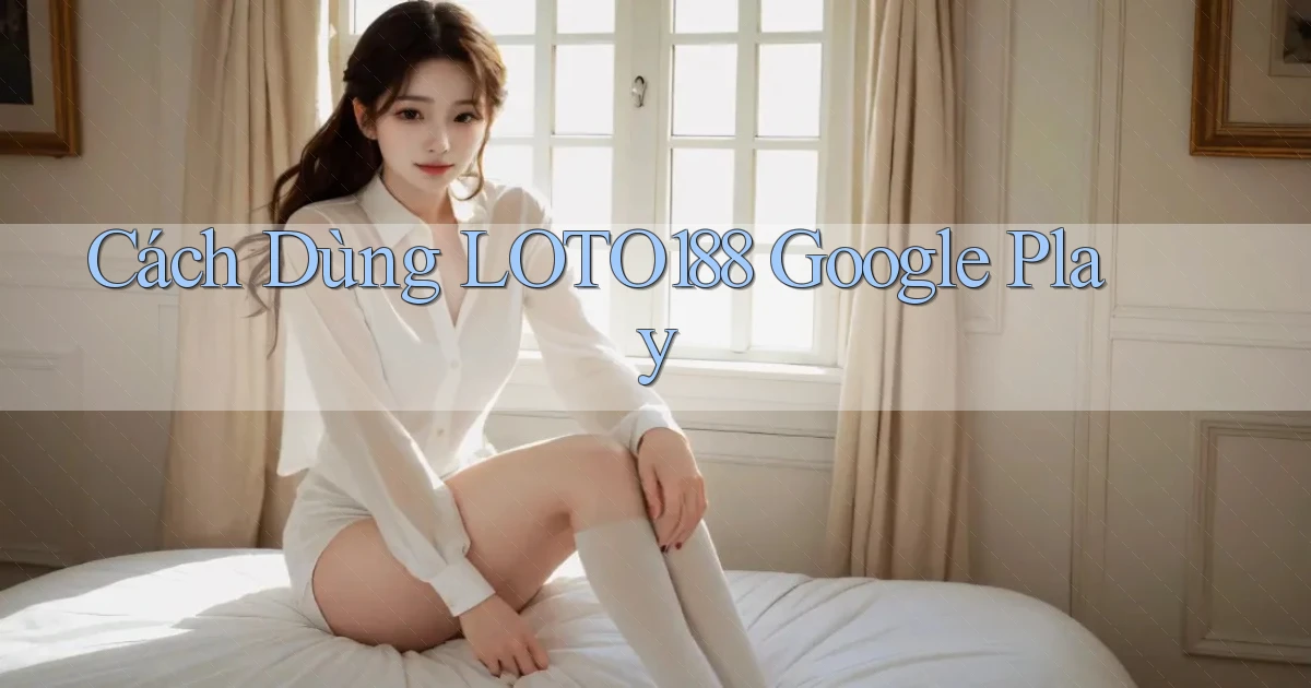cách dùng loto188 google play