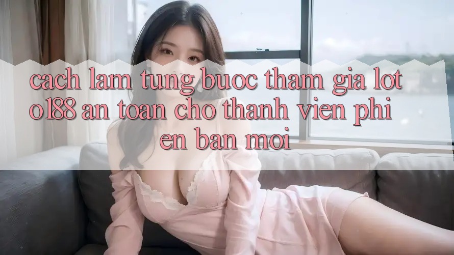 Cách làm Từng Bước Tham Gia Loto188 An Toàn Cho Thành Viên Phiên bản mới