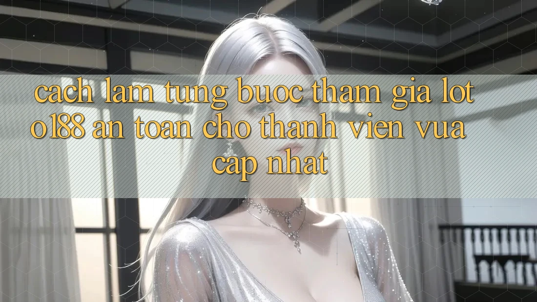 Cách làm Từng Bước Tham Gia Loto188 An Toàn Cho Thành Viên Vừa cập nhật