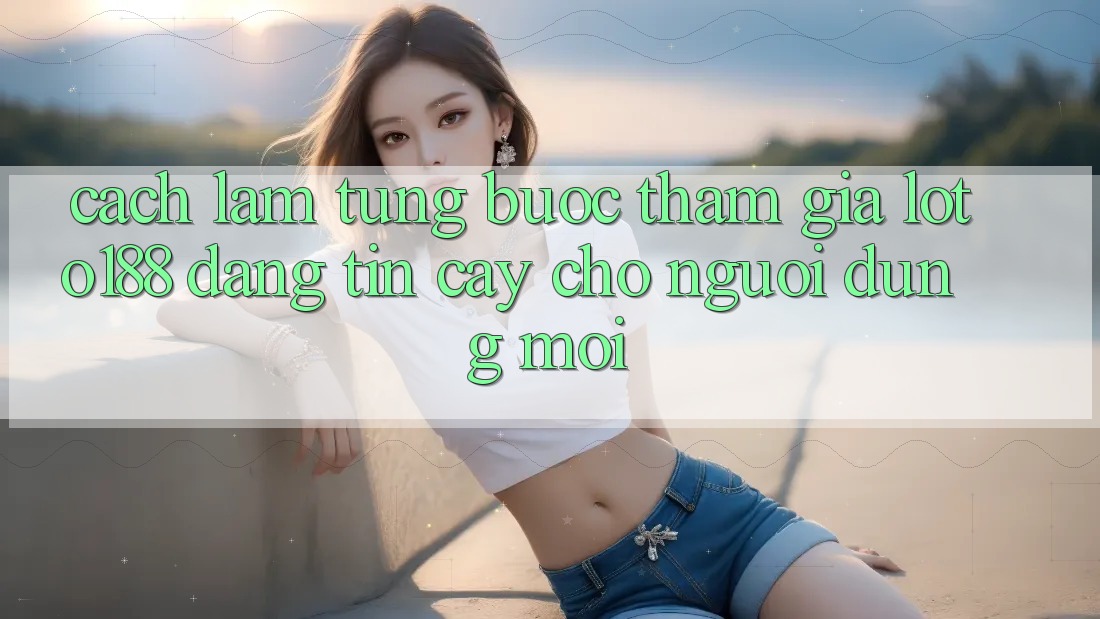Cách làm Từng Bước Tham Gia Loto188 Đáng tin cậy Cho Người dùng Mới