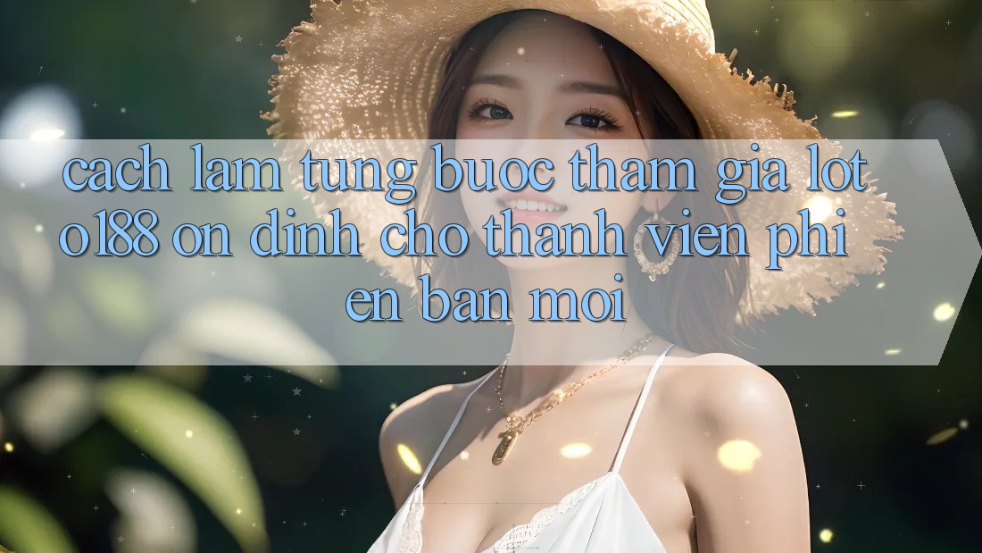 Cách làm Từng Bước Tham Gia Loto188 Ổn định Cho Thành Viên Phiên bản mới