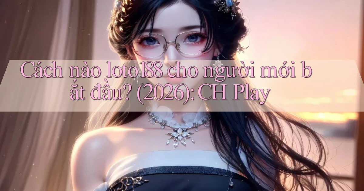 Cách nào loto188 cho người mới bắt đầu (2026) CH Play