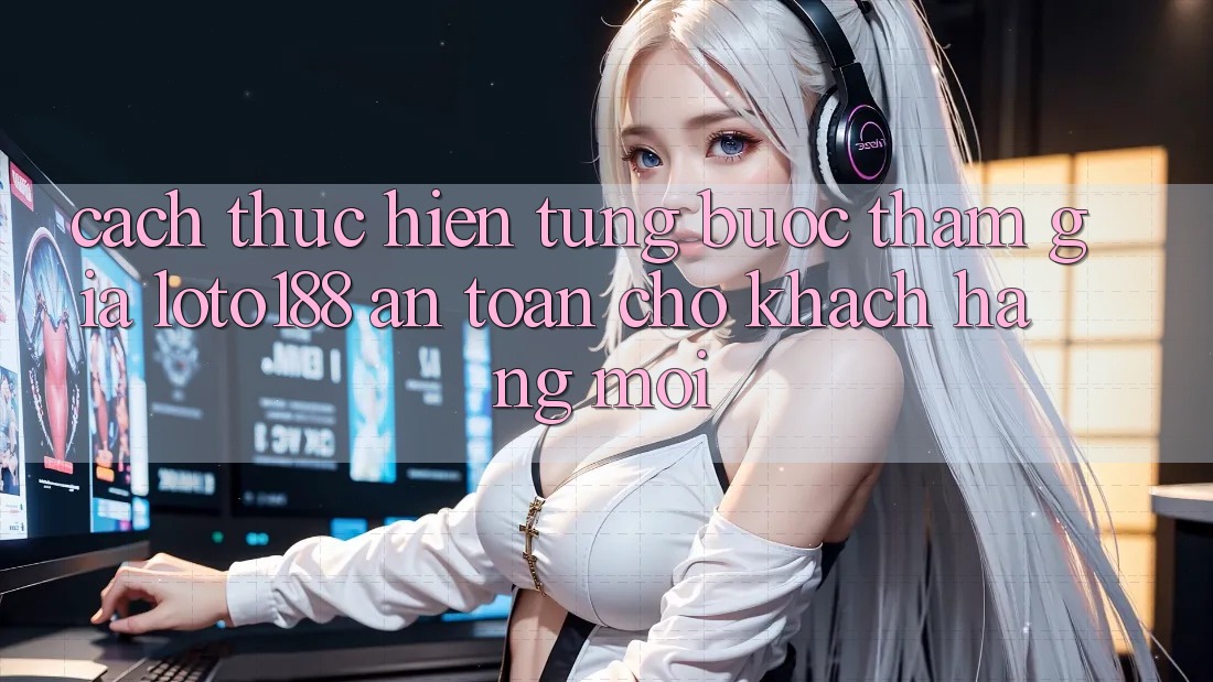 Cách thực hiện Từng Bước Tham Gia Loto188 An Toàn Cho Khách hàng Mới
