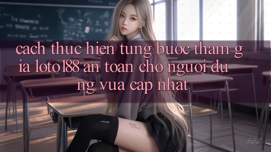 Cách thực hiện Từng Bước Tham Gia Loto188 An Toàn Cho Người dùng Vừa cập nhật