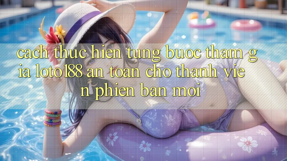 Cách thực hiện Từng Bước Tham Gia Loto188 An Toàn Cho Thành viên Phiên bản mới