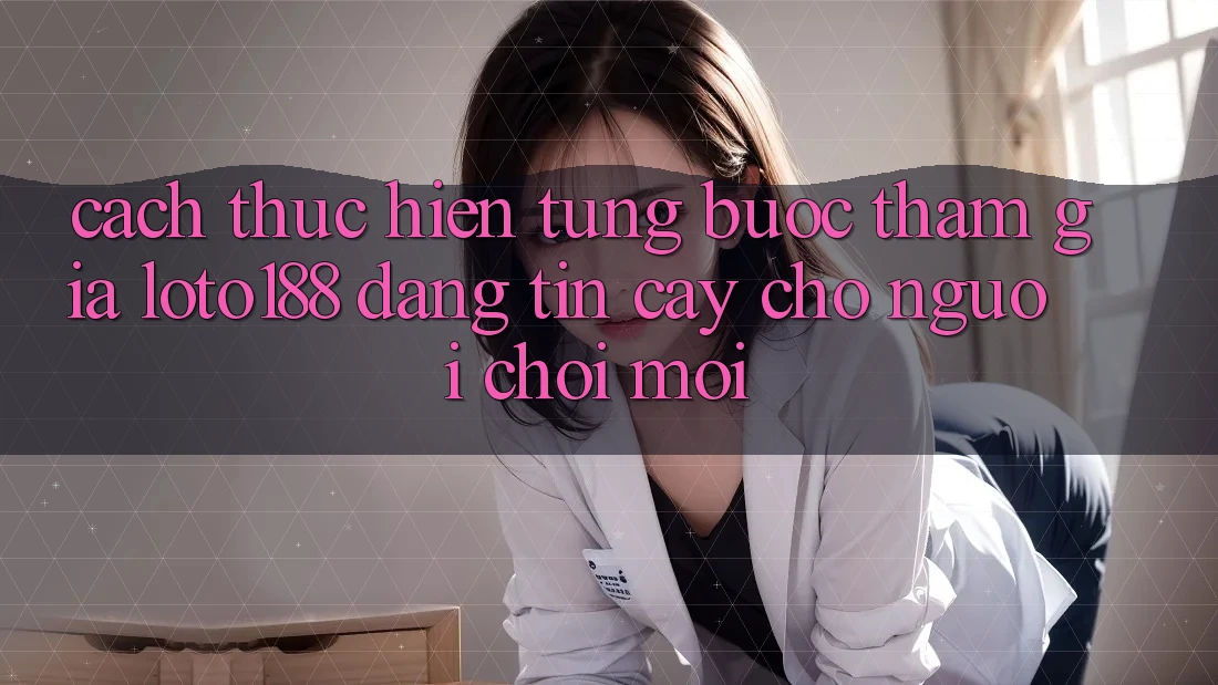 Cách thực hiện Từng Bước Tham Gia Loto188 Đáng tin cậy Cho Người chơi Mới