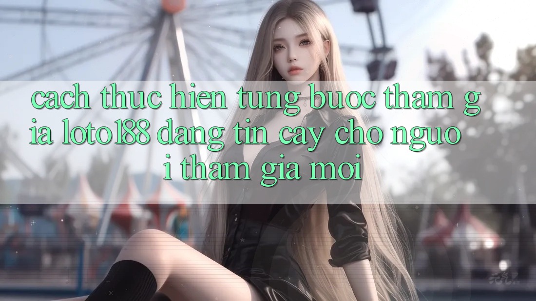 Cách thực hiện Từng Bước Tham Gia Loto188 Đáng tin cậy Cho Người tham gia Mới
