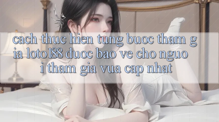 Cách thực hiện Từng Bước Tham Gia Loto188 Được bảo vệ Cho Người tham gia Vừa cập nhật