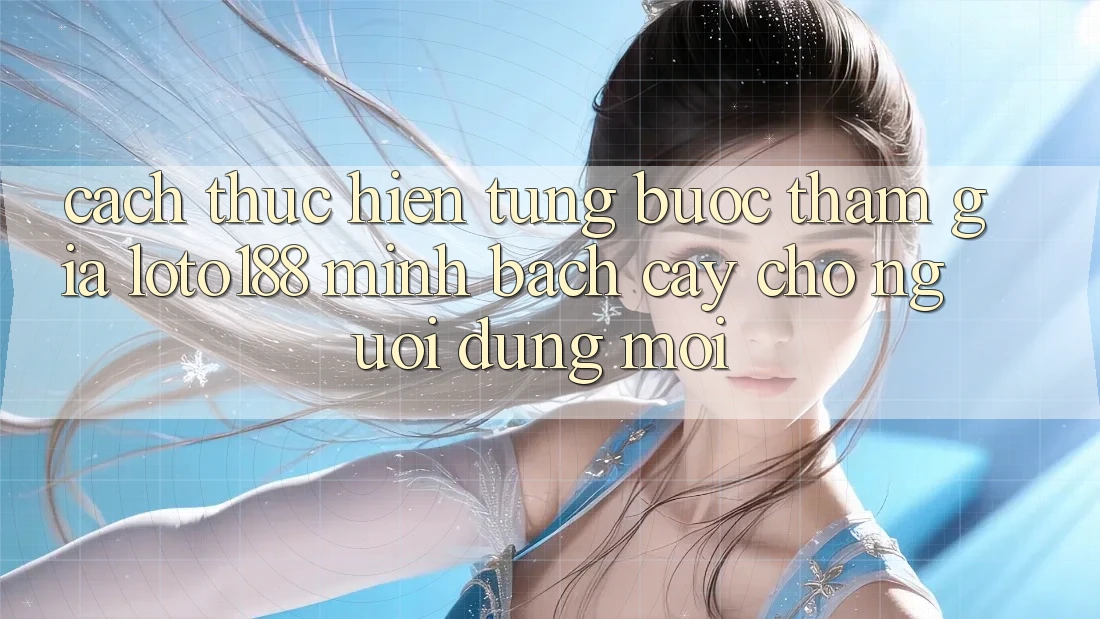 Cách thực hiện Từng Bước Tham Gia Loto188 Minh bạch cậy Cho Người dùng Mới