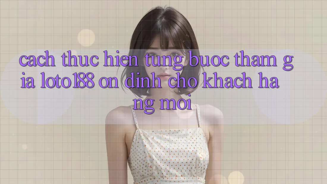 Cách thực hiện Từng Bước Tham Gia Loto188 Ổn định Cho Khách hàng Mới