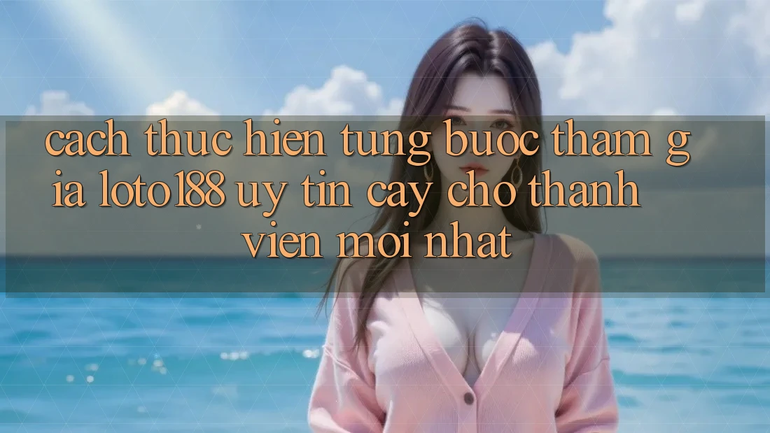Cách thực hiện Từng Bước Tham Gia Loto188 Uy tín cậy Cho Thành Viên Mới nhất