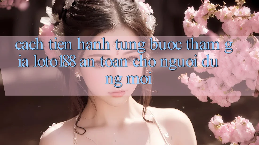 Cách tiến hành Từng Bước Tham Gia Loto188 An Toàn Cho Người dùng Mới