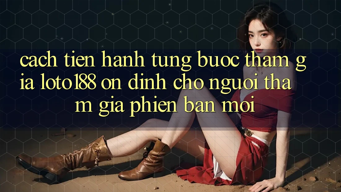 Cách tiến hành Từng Bước Tham Gia Loto188 Ổn định Cho Người tham gia Phiên bản mới