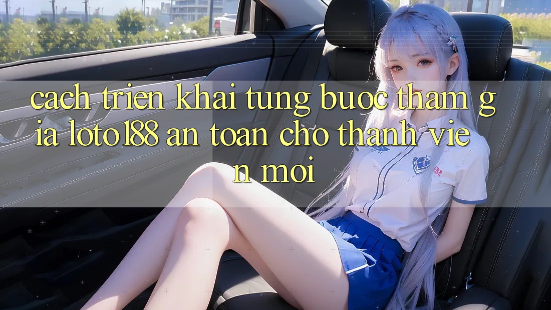 Cách triển khai Từng Bước Tham Gia Loto188 An Toàn Cho Thành Viên Mới