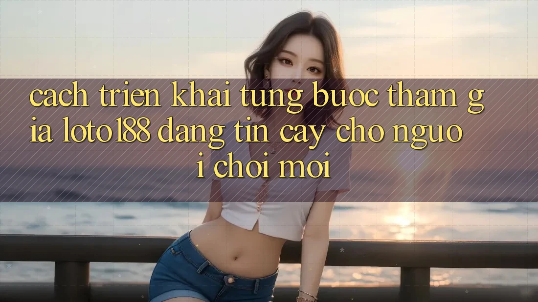 Cách triển khai Từng Bước Tham Gia Loto188 Đáng tin cậy Cho Người chơi Mới
