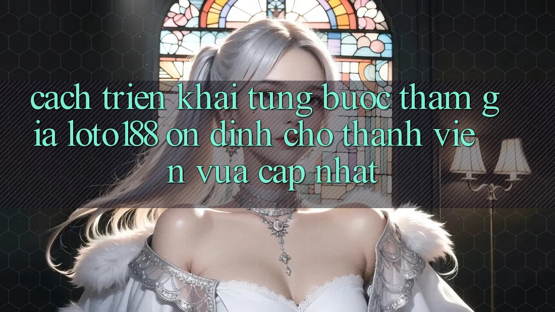 Cách triển khai Từng Bước Tham Gia Loto188 Ổn định Cho Thành Viên Vừa cập nhật