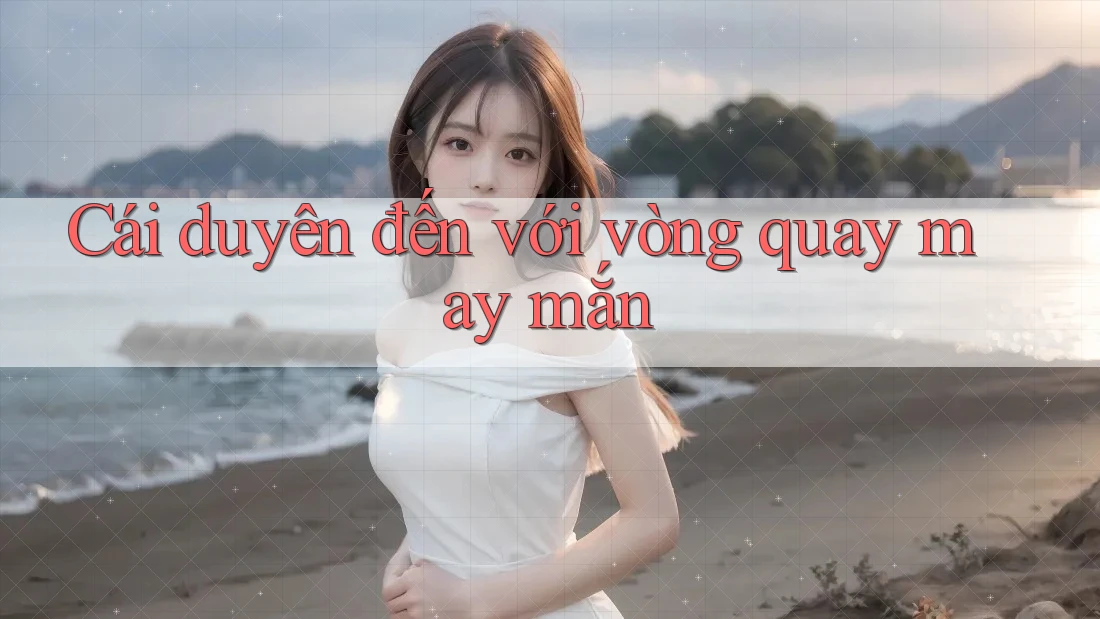 Cái duyên đến với vòng quay may mắn