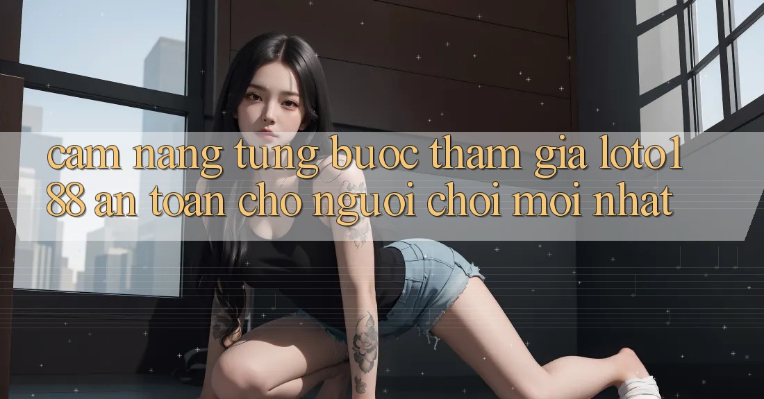 Cẩm nang Từng Bước Tham Gia Loto188 An Toàn Cho Người chơi Mới nhất