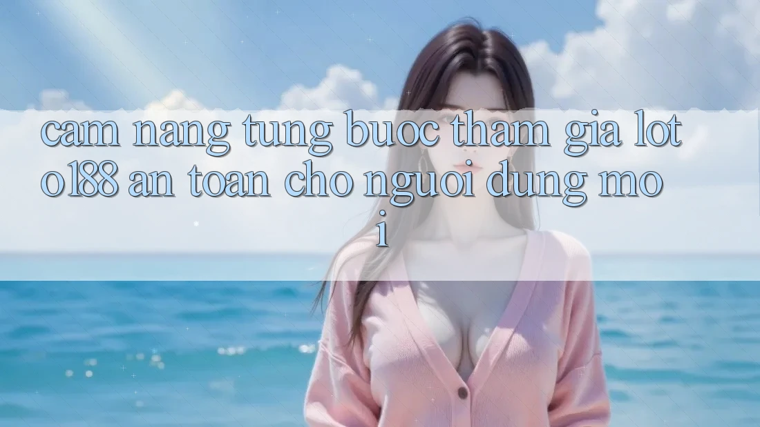 Cẩm nang Từng Bước Tham Gia Loto188 An Toàn Cho Người dùng Mới