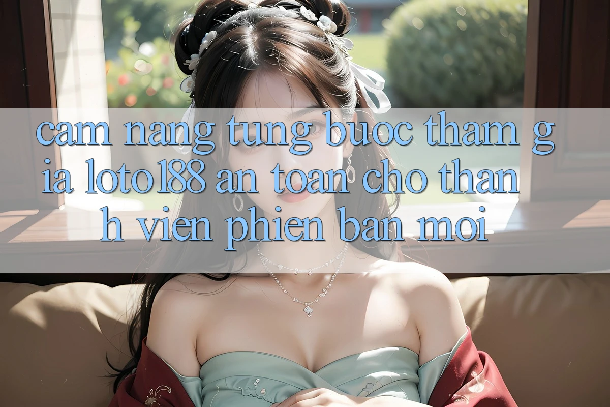 Cẩm nang Từng Bước Tham Gia Loto188 An toàn Cho Thành Viên Phiên bản mới