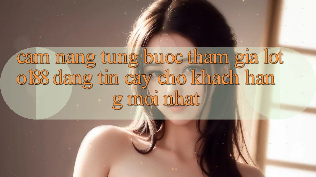 Cẩm nang Từng Bước Tham Gia Loto188 Đáng tin cậy Cho Khách hàng Mới nhất
