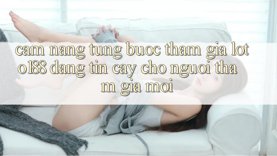 Cẩm nang Từng Bước Tham Gia Loto188 Đáng tin cậy Cho Người tham gia Mới