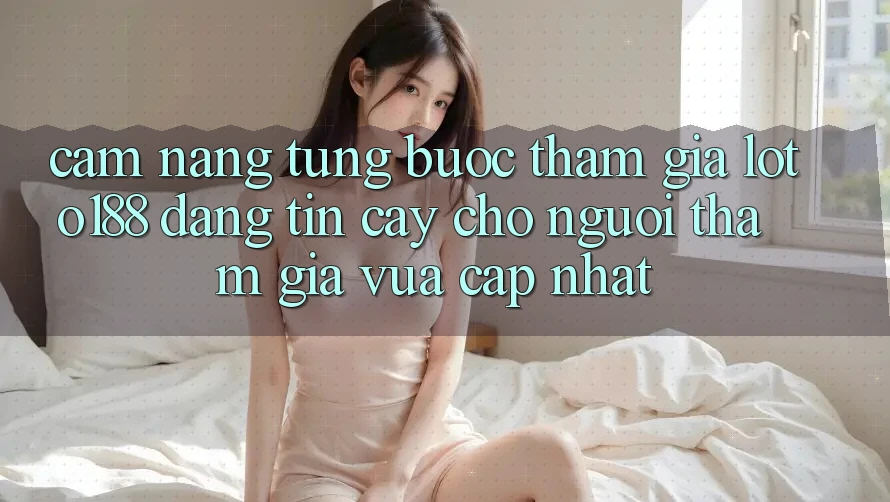Cẩm nang Từng Bước Tham Gia Loto188 Đáng tin cậy Cho Người tham gia Vừa cập nhật