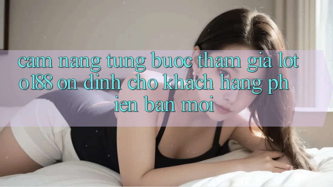 Cẩm nang Từng Bước Tham Gia Loto188 Ổn định Cho Khách hàng Phiên bản mới