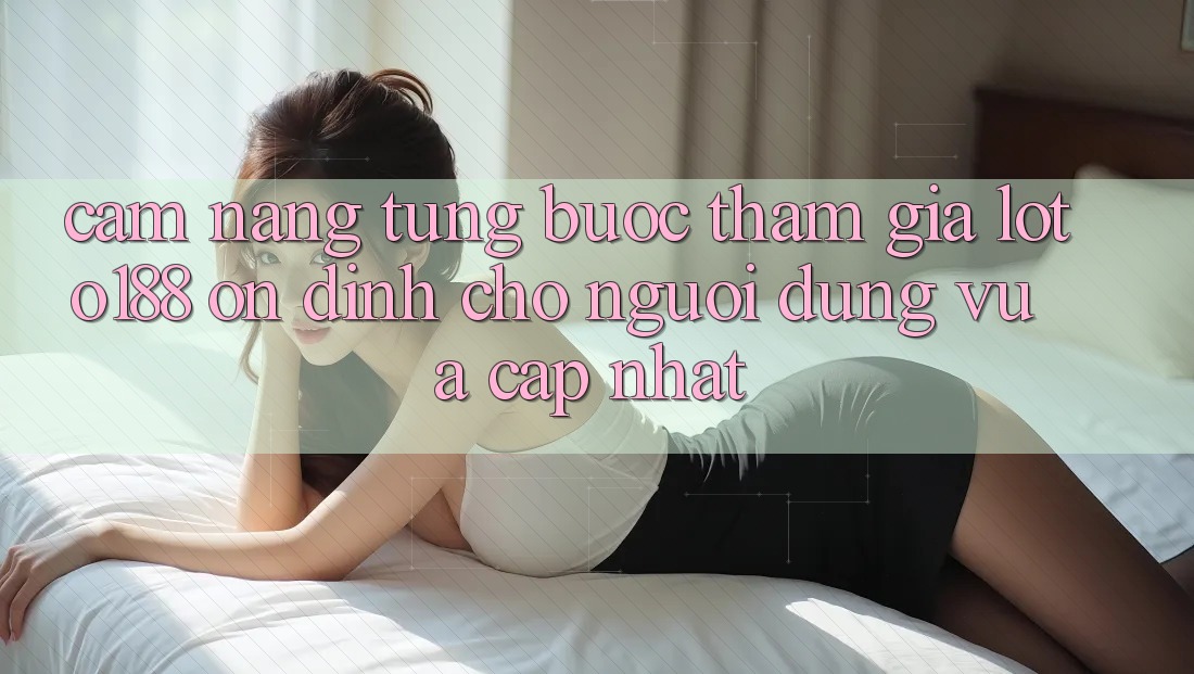 Cẩm nang Từng Bước Tham Gia Loto188 Ổn định Cho Người dùng Vừa cập nhật
