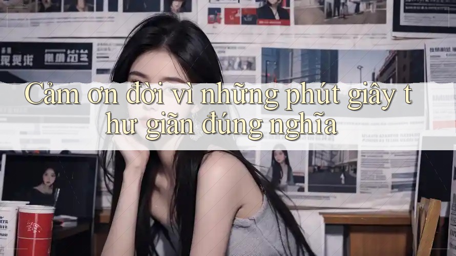Cảm ơn đời vì những phút giây thư giãn đúng nghĩa