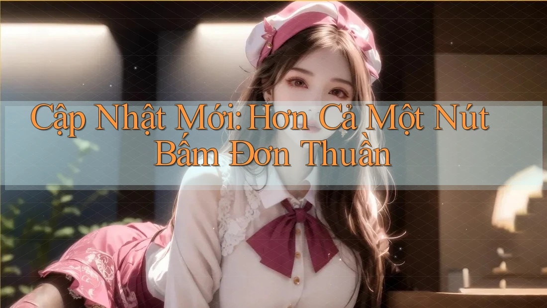 Cập Nhật Mới: Hơn Cả Một Nút Bấm Đơn Thuần