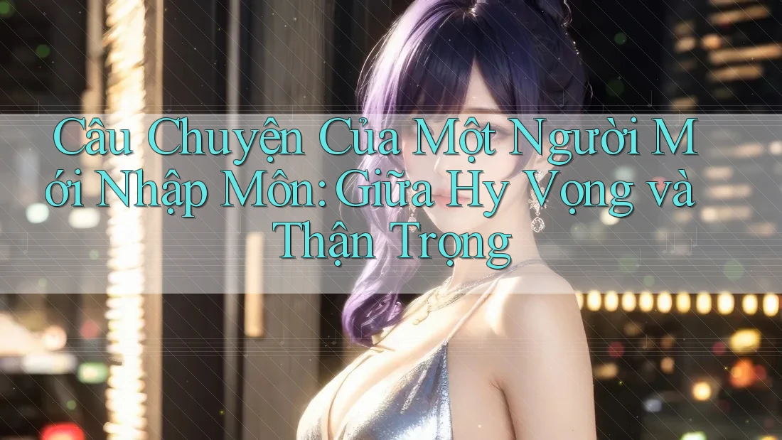 Câu Chuyện Của Một Người Mới Nhập Môn: Giữa Hy Vọng và Thận Trọng
