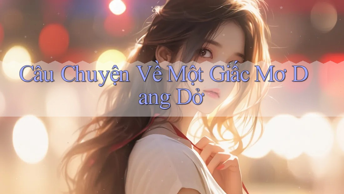 Câu Chuyện Về Một Giấc Mơ Dang Dở