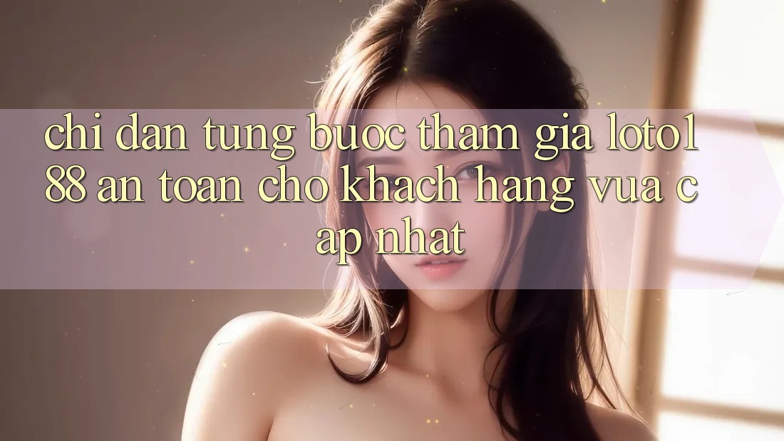 Chỉ dẫn Từng Bước Tham Gia Loto188 An Toàn Cho Khách hàng Vừa cập nhật